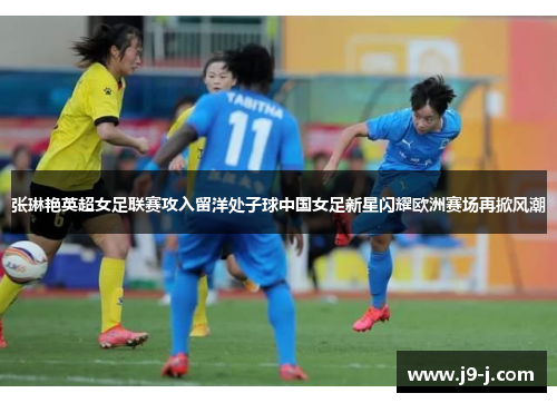 张琳艳英超女足联赛攻入留洋处子球中国女足新星闪耀欧洲赛场再掀风潮