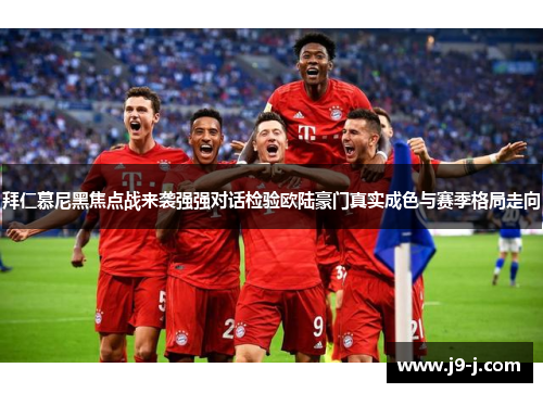 拜仁慕尼黑焦点战来袭强强对话检验欧陆豪门真实成色与赛季格局走向
