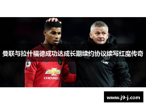 曼联与拉什福德成功达成长期续约协议续写红魔传奇