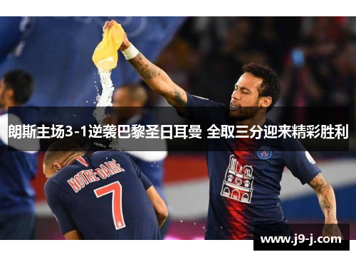 朗斯主场3-1逆袭巴黎圣日耳曼 全取三分迎来精彩胜利 朗斯主场3-1逆袭巴黎圣日耳曼 全取三分迎来精彩胜利