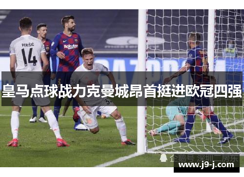 皇马点球战力克曼城昂首挺进欧冠四强