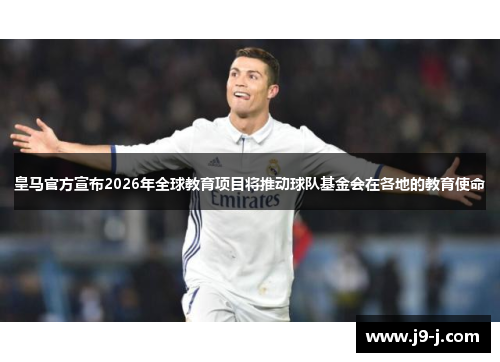 皇马官方宣布2026年全球教育项目将推动球队基金会在各地的教育使命