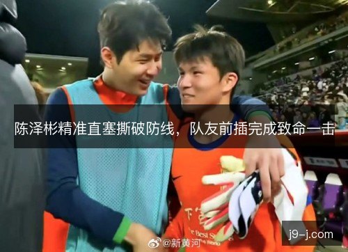 陈泽彬精准直塞撕破防线,队友前插完成致命一击 陈泽彬精准直塞撕破防线,队友前插完成致命一击